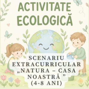 Scenariu activitate  ecologică „Natura – casa noastră ” (4-8ani)  cod.PE0088VI